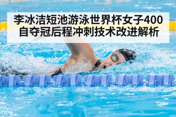 李冰洁短池游泳世界杯女子400自夺冠后程冲刺技术改进解析 - NG28